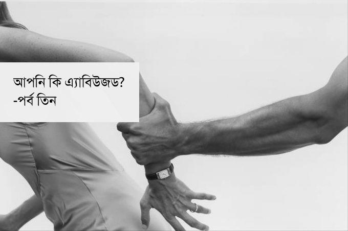 আপনি কি এ্যাবিউজড?- পর্ব তিন