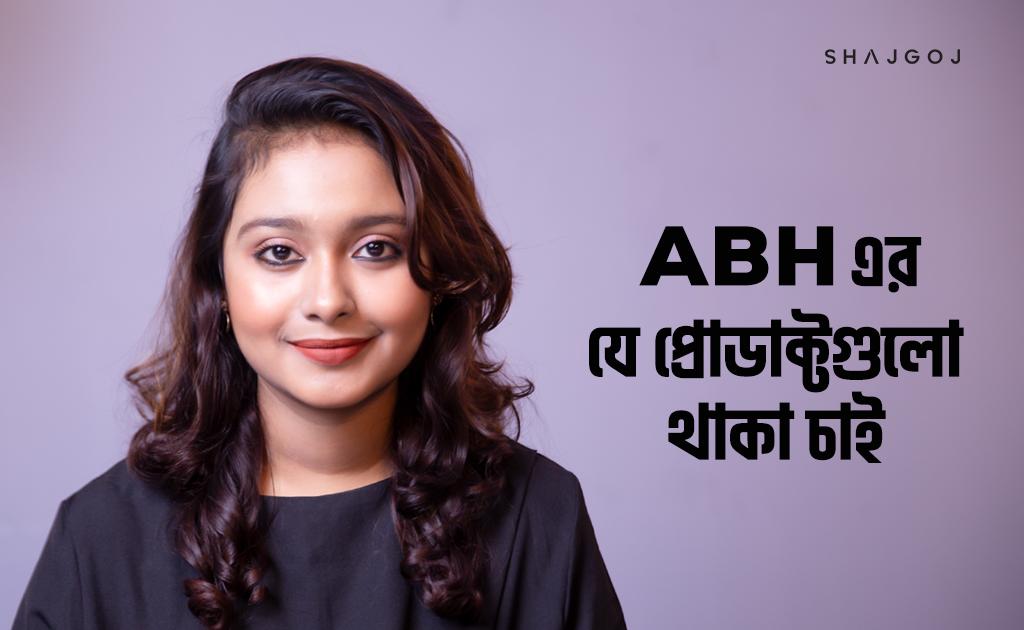 ABH এর যে প্রোডাক্টগুলো অবশ্যই থাকা চাই